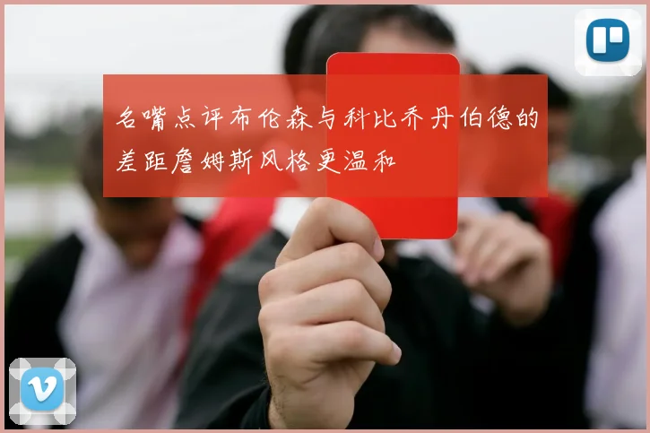 名嘴点评布伦森与科比乔丹伯德的差距詹姆斯风格更温和