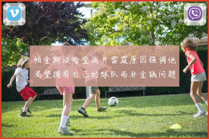 帕金斯谈哈登离开雷霆原因强调他渴望拥有自己的球队而非金钱问题