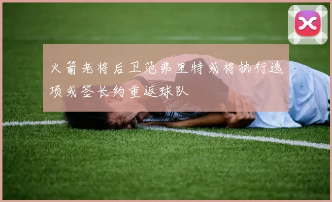 火箭老将后卫范弗里特或将执行选项或签长约重返球队